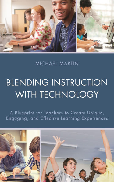 Blending Instruction with Technology: A Blueprint for Teachers to Create Unique, Engaging, and Effective Learning Experiences