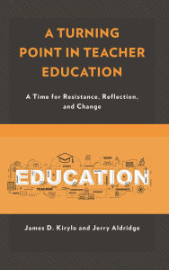 Title: A Turning Point in Teacher Education: A Time for Resistance, Reflection, and Change, Author: James D. Kirylo