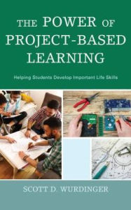 Title: The Power of Project-Based Learning: Helping Students Develop Important Life Skills, Author: Scott D. Wurdinger