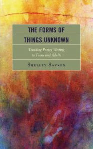 Title: The Forms of Things Unknown: Teaching Poetry Writing to Teens and Adults, Author: Shelley Savren