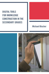 Title: Digital Tools for Knowledge Construction in the Secondary Grades, Author: Michael Blocher