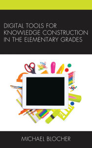 Title: Digital Tools for Knowledge Construction in the Elementary Grades, Author: Michael Blocher