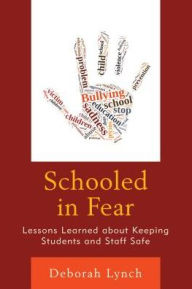 Title: Schooled in Fear: Lessons Learned about Keeping Students and Staff Safe, Author: Deborah Lynch