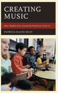 Title: Creating Music: What Children from Around the World Can Teach Us, Author: Patricia Elaine Riley