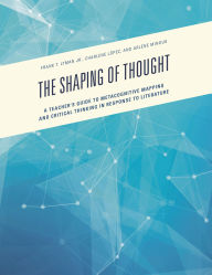 Title: The Shaping of Thought: A Teacher's Guide to Metacognitive Mapping and Critical Thinking in Response to Literature, Author: Frank T. Lyman Jr.