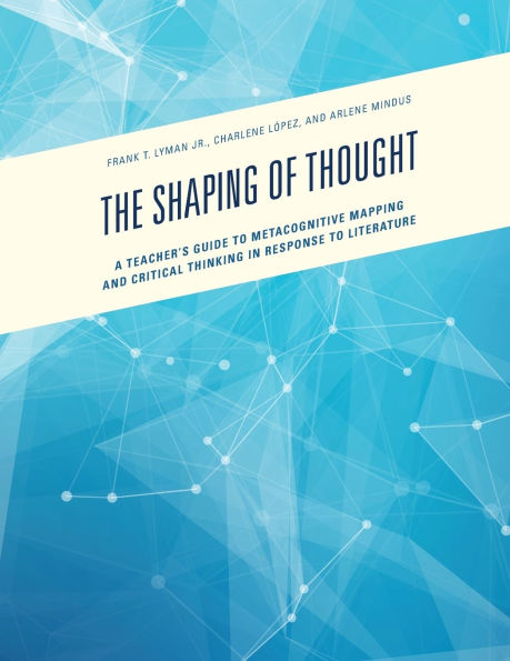 The Shaping of Thought: A Teacher's Guide to Metacognitive Mapping and Critical Thinking in Response to Literature