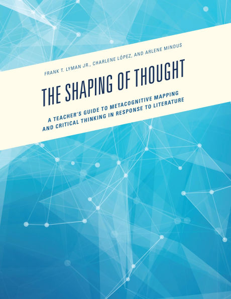 The Shaping of Thought: A Teacher's Guide to Metacognitive Mapping and Critical Thinking in Response to Literature