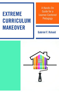 Title: Extreme Curriculum Makeover: A Hands-On Guide for a Learner-Centered Pedagogy, Author: Gabriel F. Rshaid Leadership and Learning Cemter