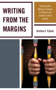 Title: Writing From the Margins: Exploring the Writing Practices of Youth in the Juvenile Justice System, Author: Kristine E. Pytash