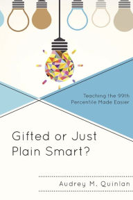 Title: Gifted or Just Plain Smart?: Teaching the 99th Percentile Made Easier, Author: Audrey M. Quinlan