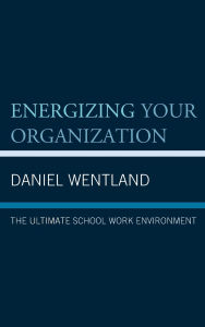 Title: Energizing Your Organization: The Ultimate School Work Environment, Author: Daniel Wentland