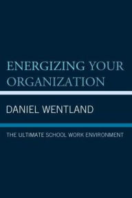 Title: Energizing Your Organization: The Ultimate School Work Environment, Author: Daniel Wentland