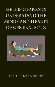 Title: Helping Parents Understand the Minds and Hearts of Generation Z, Author: Ernest J. Zarra III