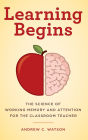 Learning Begins: The Science of Working Memory and Attention for the Classroom Teacher