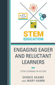 Title: Engaging Eager and Reluctant Learners: STEM Learning in Action, Author: Dennis Adams