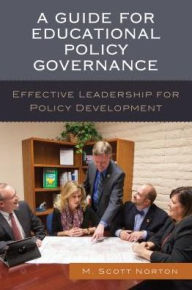 Title: A Guide for Educational Policy Governance: Effective Leadership for Policy Development, Author: M. Scott Norton