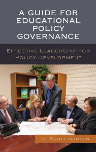 Title: A Guide for Educational Policy Governance: Effective Leadership for Policy Development, Author: M. Scott Norton