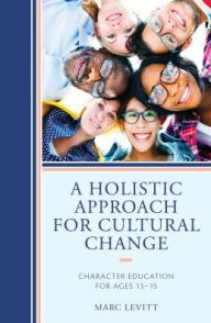 Title: A Holistic Approach For Cultural Change: Character Education for Ages 13-15, Author: Marc Levitt