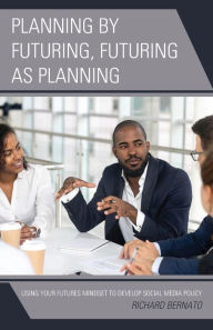 Title: Planning by Futuring, Futuring as Planning: Using Your Futures Mindset to Develop Social Media Policy, Author: Richard Bernato co-author of The Collective Mindset; author of Futures-Based Change Mindset