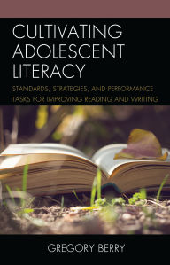 Title: Cultivating Adolescent Literacy: Standards, Strategies, and Performance Tasks for Improving Reading and Writing, Author: Gregory Berry