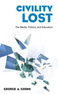 Title: Civility Lost: The Media, Politics, and Education, Author: George A. Goens