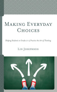 Title: Making Everyday Choices: Helping Students in Grades 2-5 Practice the Art of Thinking, Author: Lin Josephson