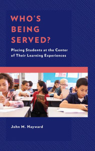 Title: Who's Being Served?: Placing Students at the Center of Their Learning Experiences, Author: John M. Hayward