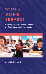 Title: Who's Being Served?: Placing Students at the Center of Their Learning Experiences, Author: John M. Hayward