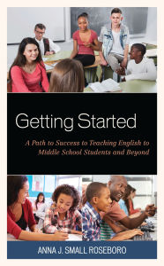 Title: Getting Started: A Path to Success to Teaching English to Middle School Students and Beyond, Author: Anna J. Small Roseboro