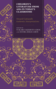 Title: Children's Literature from Asia in Today's Classrooms: Towards Culturally Authentic Interpretations, Author: Yukari Takimoto Amos