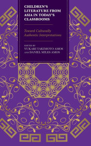Title: Children's Literature from Asia in Today's Classrooms: Towards Culturally Authentic Interpretations, Author: Yukari Takimoto Amos