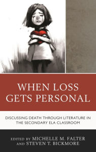 Title: When Loss Gets Personal: Discussing Death through Literature in the Secondary ELA Classroom, Author: Michelle M. Falter