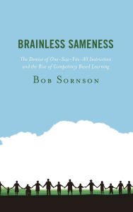 Title: Brainless Sameness: The Demise of One-Size-Fits-All Instruction and the Rise of Competency Based Learning, Author: Bob Sornson