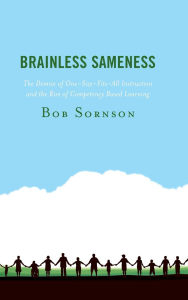 Title: Brainless Sameness: The Demise of One-Size-Fits-All Instruction and the Rise of Competency Based Learning, Author: Bob Sornson