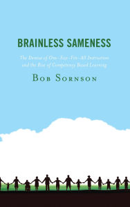 Title: Brainless Sameness: The Demise of One-Size-Fits-All Instruction and the Rise of Competency Based Learning, Author: Bob Sornson