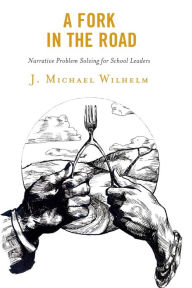 Title: A Fork in the Road: Narrative Problem Solving for School Leaders, Author: J. Michael Wilhelm