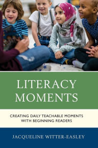 Title: Literacy Moments: Creating Daily Teachable Moments with Beginning Readers, Author: Jacqueline Witter-Easley