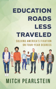 Title: Education Roads Less Traveled: Solving America's Fixation on Four-Year Degrees, Author: Mitch Pearlstein