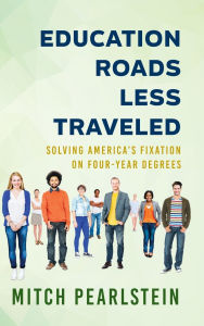 Title: Education Roads Less Traveled: Solving America's Fixation on Four-Year Degrees, Author: Mitch Pearlstein