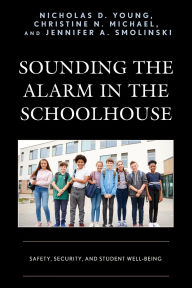 Title: Sounding the Alarm in the Schoolhouse: Safety, Security, and Student Well-Being, Author: Nicholas D. Young