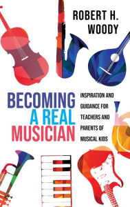 Title: Becoming a Real Musician: Inspiration and Guidance for Teachers and Parents of Musical Kids, Author: Robert H. Woody