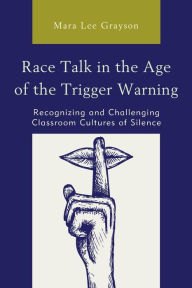 Title: Race Talk in the Age of the Trigger Warning: Recognizing and Challenging Classroom Cultures of Silence, Author: Mara Lee Grayson