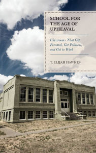 Title: School for the Age of Upheaval: Classrooms That Get Personal, Get Political, and Get to Work, Author: T. Elijah Hawkes