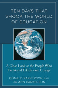 Title: Ten Days That Shook the World of Education: A Close Look at the People Who Facilitated Educational Change, Author: Donald Parkerson