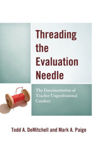 Download free epub ebooks torrents Threading the Evaluation Needle: The Documentation of Teacher Unprofessional Conduct by Todd A. DeMitchell, Mark A. Paige  9781475854053