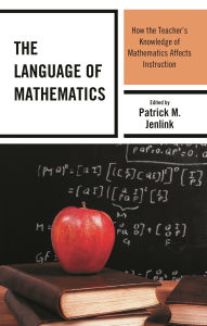 Title: The Language of Mathematics: How the Teacher's Knowledge of Mathematics Affects Instruction, Author: Patrick M. Jenlink