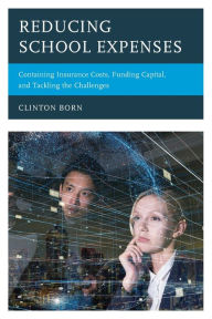 Title: Reducing School Expenses: Containing Insurance Costs, Funding Capital, and Tackling the Challenges, Author: Clinton Born