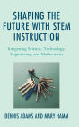 Shaping the Future with STEM Instruction: Integrating Science, Technology, Engineering, Mathematics