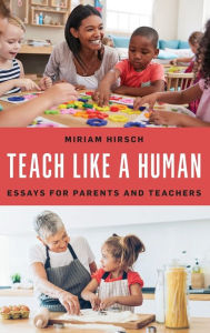 Title: Teach Like a Human: Essays for Parents and Teachers, Author: Miriam Hirsch