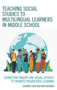 Title: Teaching Social Studies to Multilingual Learners in Middle School: Connecting Inquiry and Visual Literacy to Promote Progressive Learning, Author: Xiaoning Chen